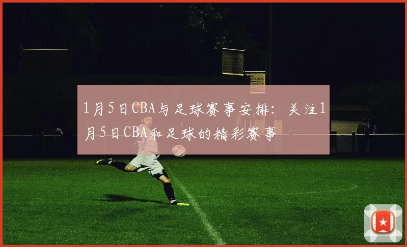 1月5日CBA与足球赛事安排：关注1月5日CBA和足球的精彩赛事