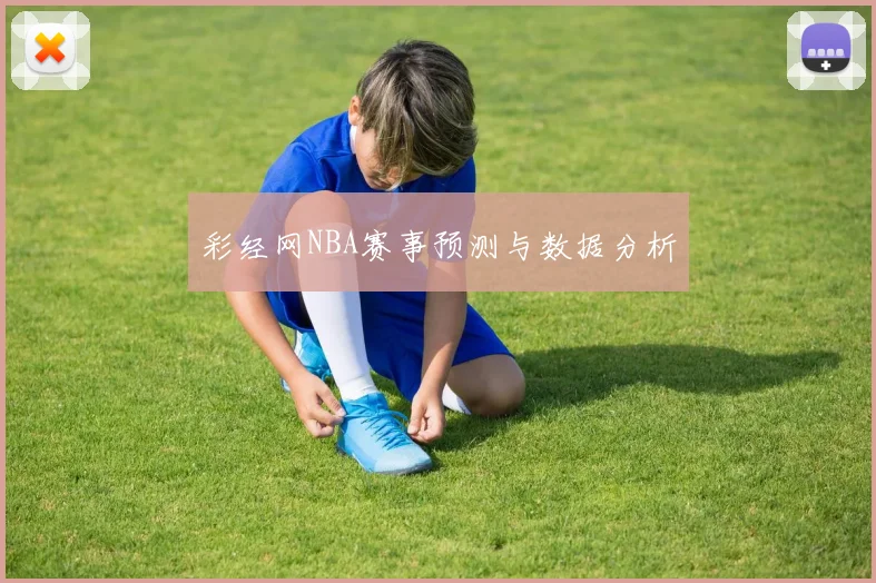 彩经网NBA赛事预测与数据分析