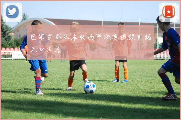 巴塞罗那队本轮西甲联赛视频直播入口汇总