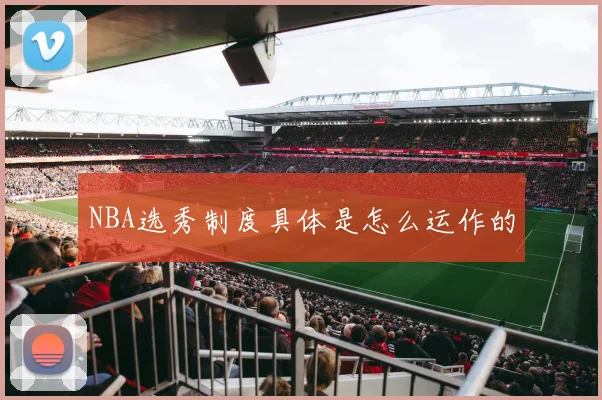 NBA选秀制度具体是怎么运作的