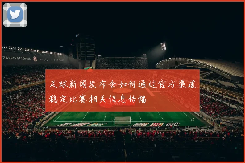 足球新闻发布会如何通过官方渠道稳定比赛相关信息传播
