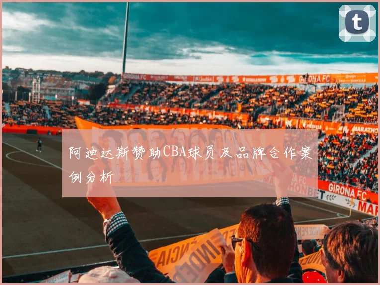 阿迪达斯赞助CBA球员及品牌合作案例分析