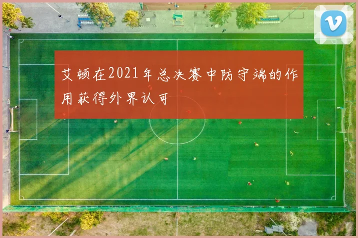 艾顿在2021年总决赛中防守端的作用获得外界认可
